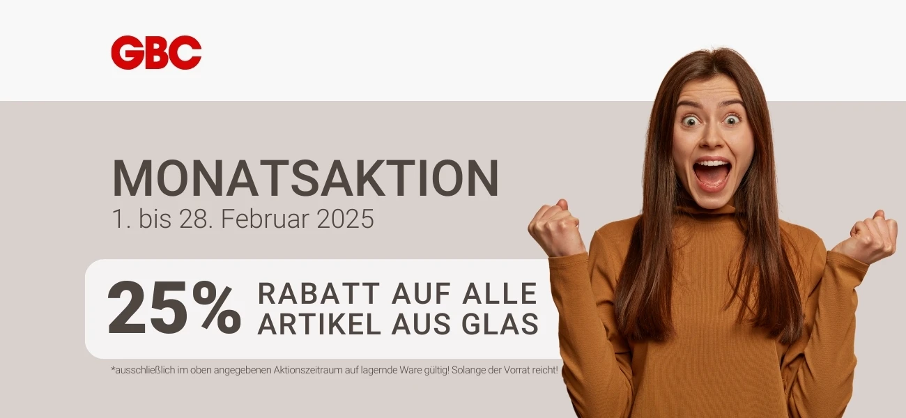 Monatsaktion Februar 2025 bei GBC Österreich. 25% Rabatt auf alle lagernden Glasartikel. Solange der Vorrat reicht.